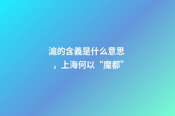 滬的含義是什么意思，上海何以“魔都”-第1張-觀點(diǎn)-玄機(jī)派